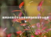棋牌游戏娱乐平台探索棋牌游戏娱乐平台的未来