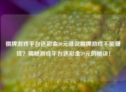 棋牌游戏平台送彩金39元谁说棋牌游戏不能赚钱？揭秘游戏平台送彩金39元的秘诀！