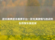 迎丰棋牌迎丰棋牌平台一款充满激情与挑战的在线娱乐新选择