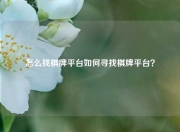 怎么找棋牌平台如何寻找棋牌平台？