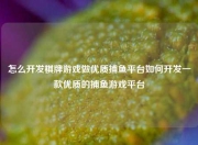 怎么开发棋牌游戏做优质捕鱼平台如何开发一款优质的捕鱼游戏平台