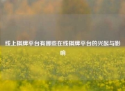 线上棋牌平台有哪些在线棋牌平台的兴起与影响