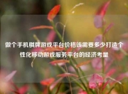 做个手机棋牌游戏平台价格该需要多少打造个性化移动游戏服务平台的经济考量