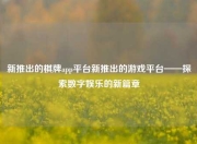 新推出的棋牌app平台新推出的游戏平台——探索数字娱乐的新篇章