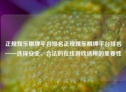 正规娱乐棋牌平台排名正规娱乐棋牌平台排名——选择安全、合法的在线游戏场所的重要性
