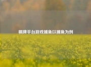 棋牌平台游戏捕鱼以捕鱼为例