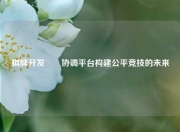 棋牌开发兊�协调平台构建公平竞技的未来