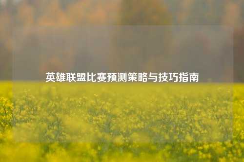 英雄联盟比赛预测策略与技巧指南