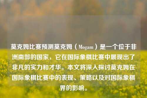 莫克姆比赛预测莫克姆（Mogam）是一个位于非洲南部的国家，它在国际象棋比赛中展现出了非凡的实力和才华。本文将深入探讨莫克姆在国际象棋比赛中的表现、策略以及对国际象棋界的影响。