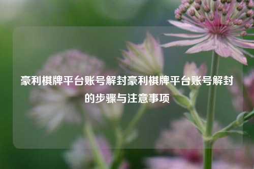 豪利棋牌平台账号解封豪利棋牌平台账号解封的步骤与注意事项