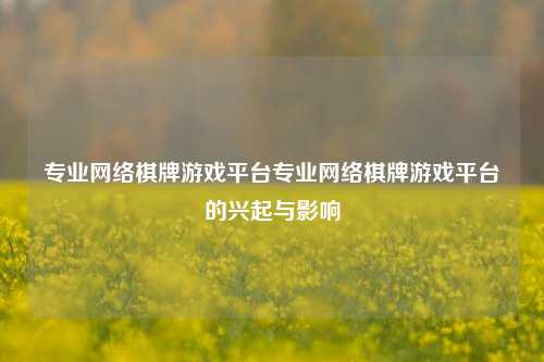 专业网络棋牌游戏平台专业网络棋牌游戏平台的兴起与影响