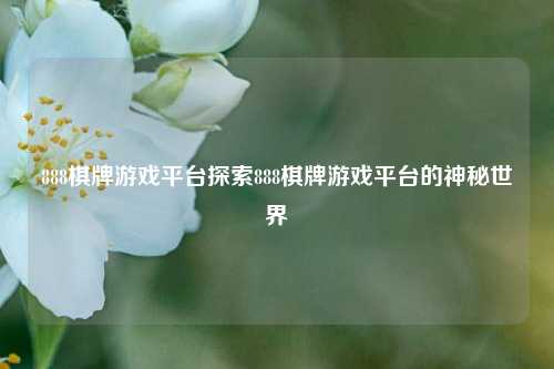 888棋牌游戏平台探索888棋牌游戏平台的神秘世界