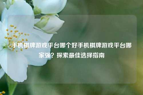 手机棋牌游戏平台哪个好手机棋牌游戏平台哪家强？探索最佳选择指南