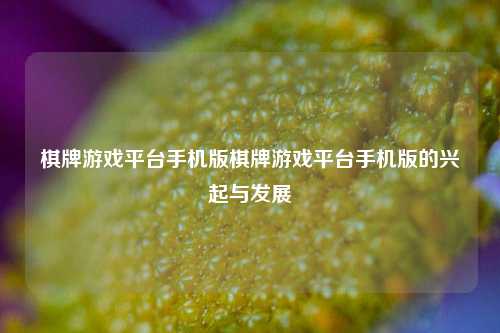 棋牌游戏平台手机版棋牌游戏平台手机版的兴起与发展