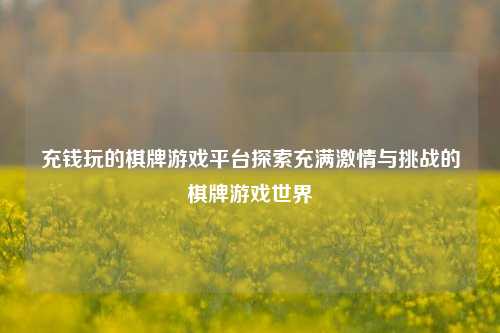 充钱玩的棋牌游戏平台探索充满激情与挑战的棋牌游戏世界