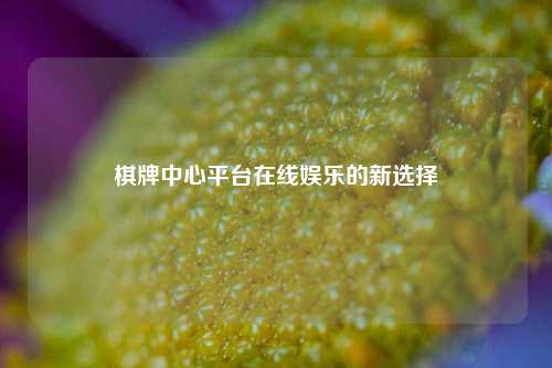棋牌中心平台在线娱乐的新选择