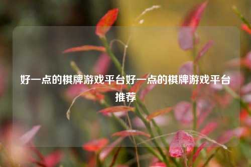 好一点的棋牌游戏平台好一点的棋牌游戏平台推荐