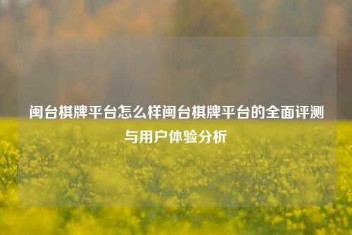 闽台棋牌平台怎么样闽台棋牌平台的全面评测与用户体验分析