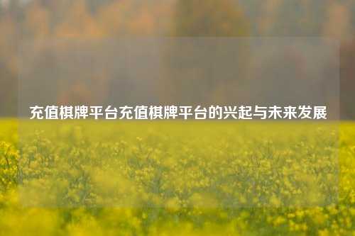 充值棋牌平台充值棋牌平台的兴起与未来发展
