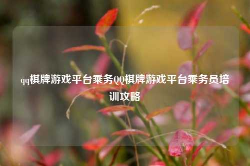 qq棋牌游戏平台乘务QQ棋牌游戏平台乘务员培训攻略