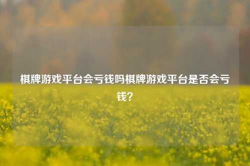 棋牌游戏平台会亏钱吗棋牌游戏平台是否会亏钱？