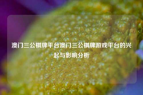 澳门三公棋牌平台澳门三公棋牌游戏平台的兴起与影响分析