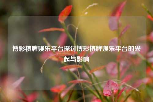博彩棋牌娱乐平台探讨博彩棋牌娱乐平台的兴起与影响