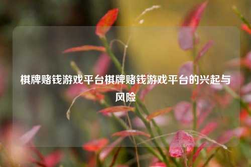 棋牌赌钱游戏平台棋牌赌钱游戏平台的兴起与风险