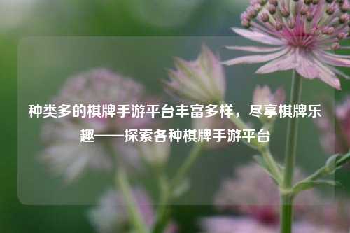 种类多的棋牌手游平台丰富多样，尽享棋牌乐趣——探索各种棋牌手游平台