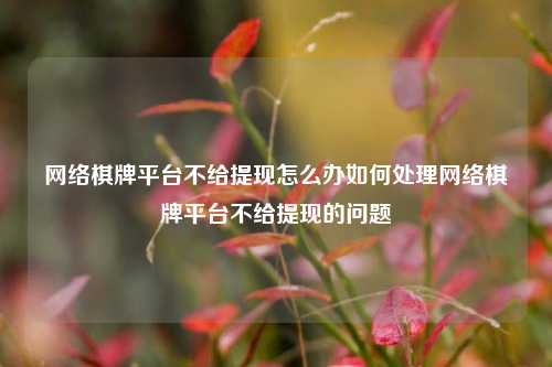 网络棋牌平台不给提现怎么办如何处理网络棋牌平台不给提现的问题