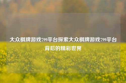 大众棋牌游戏799平台探索大众棋牌游戏799平台背后的精彩世界