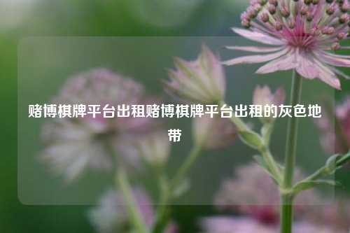 赌博棋牌平台出租赌博棋牌平台出租的灰色地带