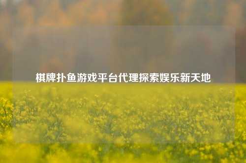 棋牌扑鱼游戏平台代理探索娱乐新天地