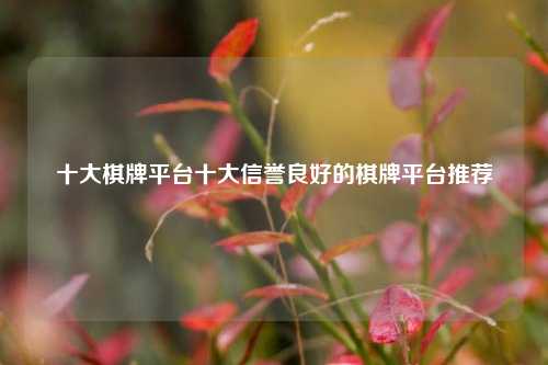 十大棋牌平台十大信誉良好的棋牌平台推荐
