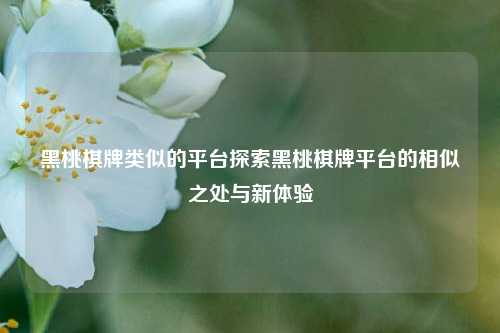 黑桃棋牌类似的平台探索黑桃棋牌平台的相似之处与新体验