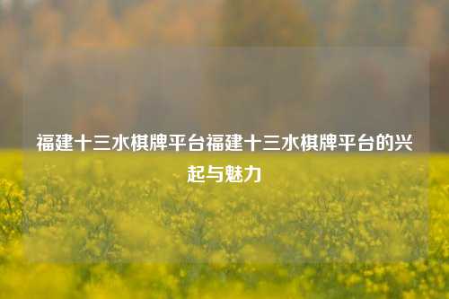 福建十三水棋牌平台福建十三水棋牌平台的兴起与魅力
