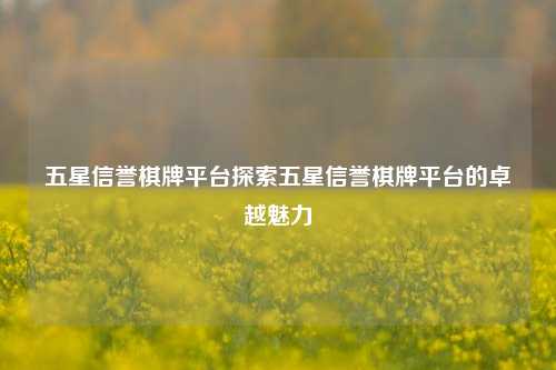 五星信誉棋牌平台探索五星信誉棋牌平台的卓越魅力