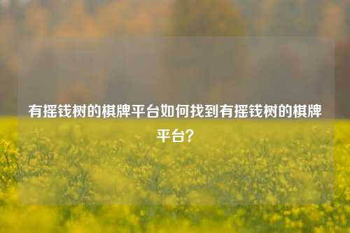 有摇钱树的棋牌平台如何找到有摇钱树的棋牌平台？