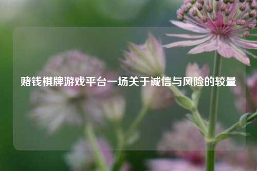 赌钱棋牌游戏平台一场关于诚信与风险的较量