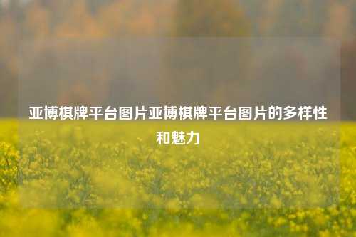 亚博棋牌平台图片亚博棋牌平台图片的多样性和魅力