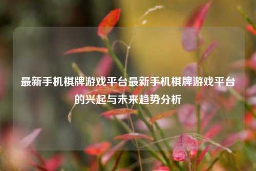 最新手机棋牌游戏平台最新手机棋牌游戏平台的兴起与未来趋势分析