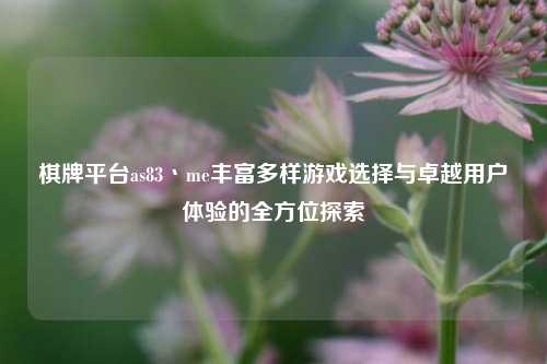 棋牌平台as83丶me丰富多样游戏选择与卓越用户体验的全方位探索