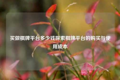 买做棋牌平台多少钱探索棋牌平台的购买与使用成本