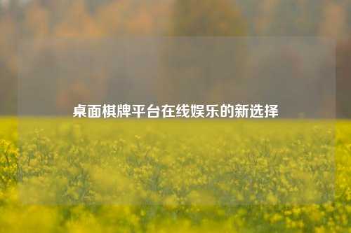 桌面棋牌平台在线娱乐的新选择