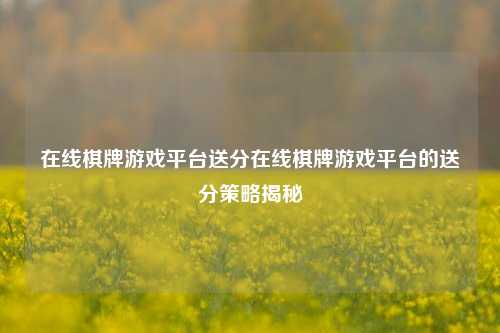 在线棋牌游戏平台送分在线棋牌游戏平台的送分策略揭秘