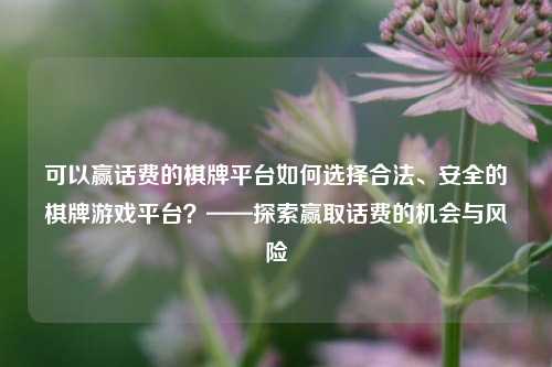 可以赢话费的棋牌平台如何选择合法、安全的棋牌游戏平台？——探索赢取话费的机会与风险