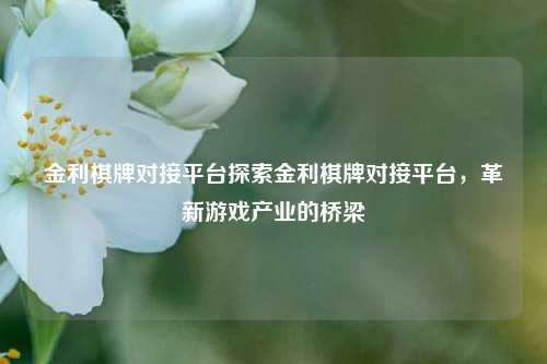 金利棋牌对接平台探索金利棋牌对接平台，革新游戏产业的桥梁