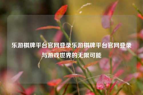 乐游棋牌平台官网登录乐游棋牌平台官网登录与游戏世界的无限可能