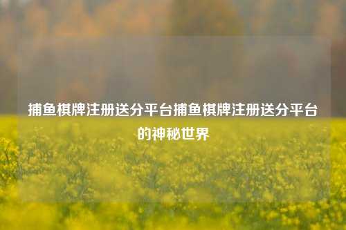 捕鱼棋牌注册送分平台捕鱼棋牌注册送分平台的神秘世界