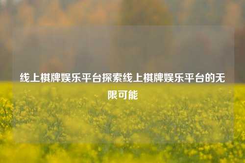 线上棋牌娱乐平台探索线上棋牌娱乐平台的无限可能